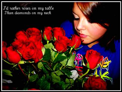 Truth- I'd rather roses on my table than diamonds on my neck.
 Love is not made of material things.