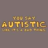 I absolutely, positively love everything about my Autistic son.  I've grown to enjoy having a child that thinks &quot;outside the box&quot;. Screw your cure! Seriously!