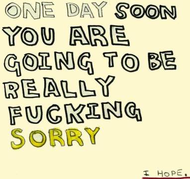 I'm so damn tired of being sorry, At work, at home every where I go I'm always apologizing. When is someone going to apologize for the crap they put me through?